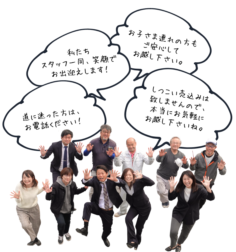 道に迷った方は、お電話ください！私たちスタッフ一同、笑顔でお出迎えします！お子さま連れの方もご安心してお越し下さい。しつこい売込みは致しませんので、本当にお気軽にお越し下さいね。