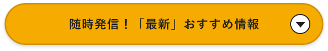 随時発信！「最新」おすすめ情報