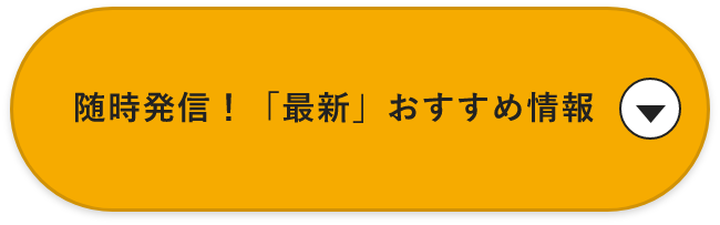 随時発信！「最新」おすすめ情報